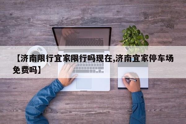 【济南限行宜家限行吗现在,济南宜家停车场免费吗】