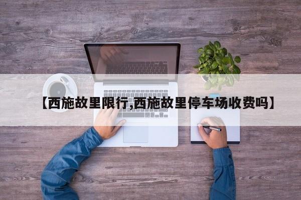 【西施故里限行,西施故里停车场收费吗】