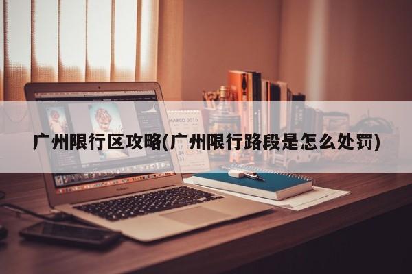 广州限行区攻略(广州限行路段是怎么处罚)