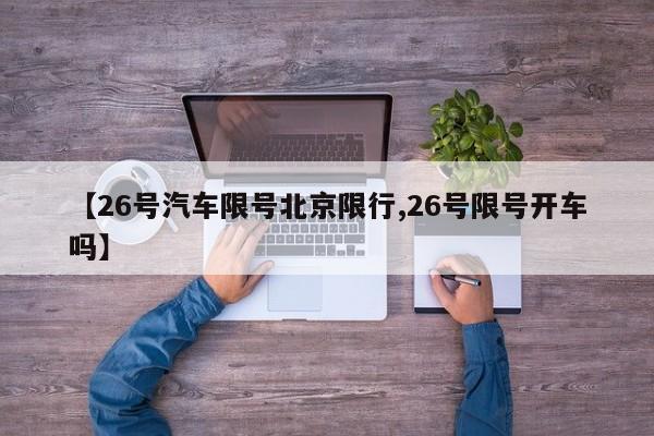 【26号汽车限号北京限行,26号限号开车吗】