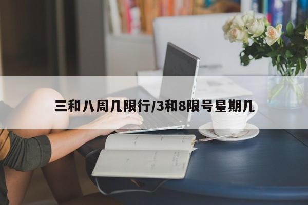三和八周几限行/3和8限号星期几