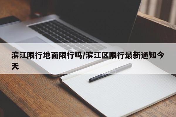 滨江限行地面限行吗/滨江区限行最新通知今天