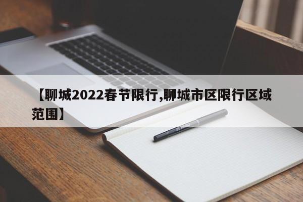 【聊城2022春节限行,聊城市区限行区域范围】
