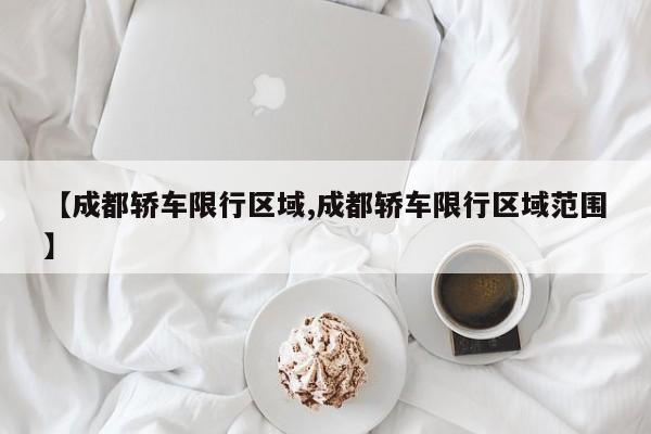 【成都轿车限行区域,成都轿车限行区域范围】