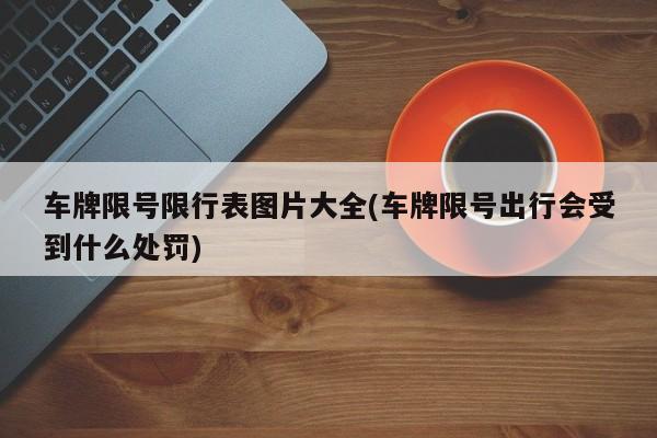 车牌限号限行表图片大全(车牌限号出行会受到什么处罚)