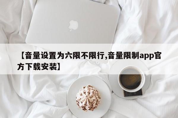 【音量设置为六限不限行,音量限制app官方下载安装】