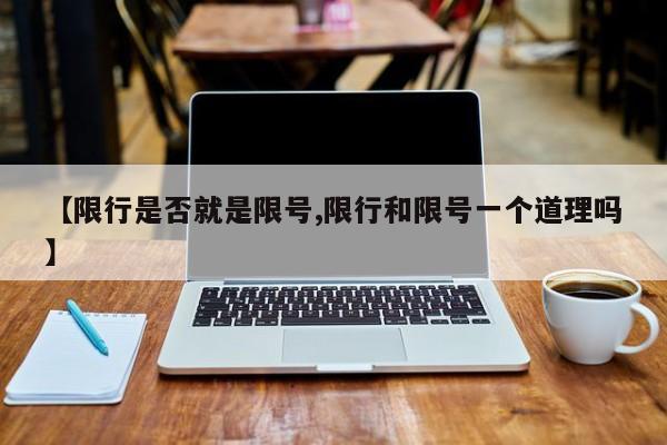 【限行是否就是限号,限行和限号一个道理吗】