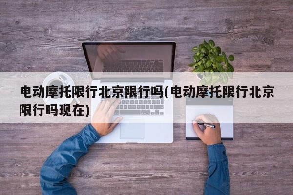 电动摩托限行北京限行吗(电动摩托限行北京限行吗现在)