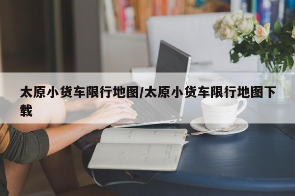 太原小货车限行地图/太原小货车限行地图下载
