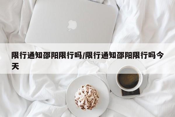 限行通知邵阳限行吗/限行通知邵阳限行吗今天