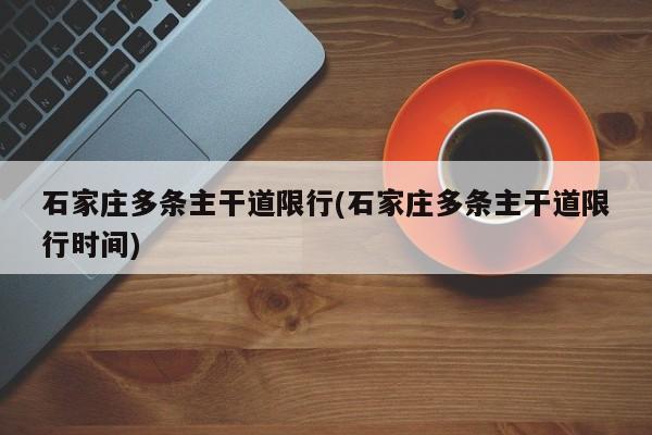 石家庄多条主干道限行(石家庄多条主干道限行时间)