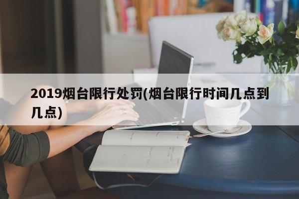 2019烟台限行处罚(烟台限行时间几点到几点)