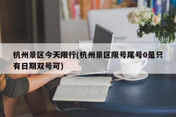 杭州景区今天限行(杭州景区限号尾号0是只有日期双号可)