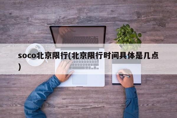 soco北京限行(北京限行时间具体是几点)