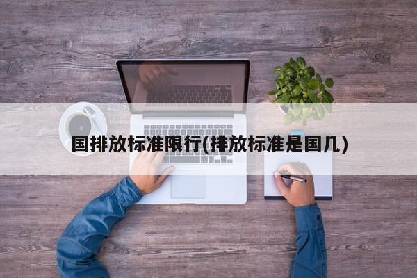 国排放标准限行(排放标准是国几)