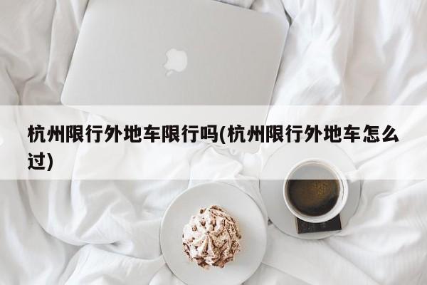 杭州限行外地车限行吗(杭州限行外地车怎么过)
