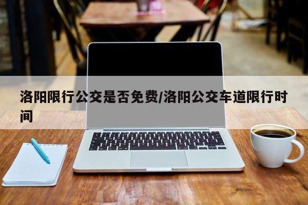 洛阳限行公交是否免费/洛阳公交车道限行时间