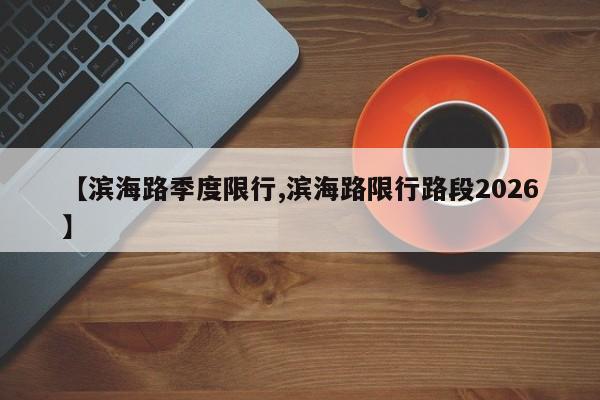 【滨海路季度限行,滨海路限行路段2026】