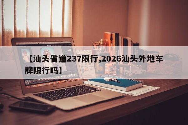 【汕头省道237限行,2026汕头外地车牌限行吗】