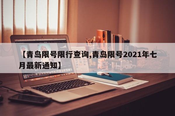 【青岛限号限行查询,青岛限号2021年七月最新通知】