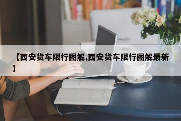 【西安货车限行图解,西安货车限行图解最新】