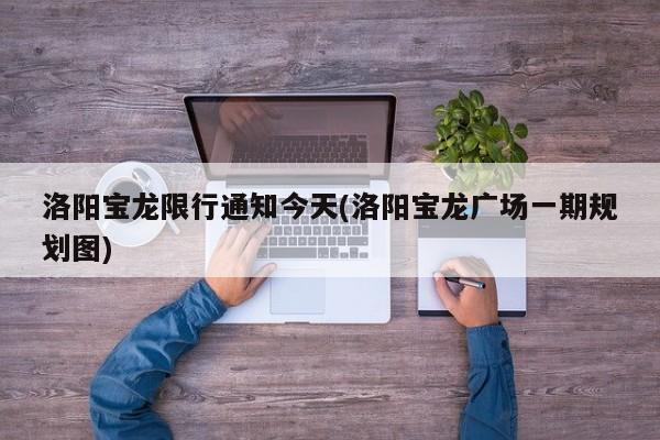 洛阳宝龙限行通知今天(洛阳宝龙广场一期规划图)
