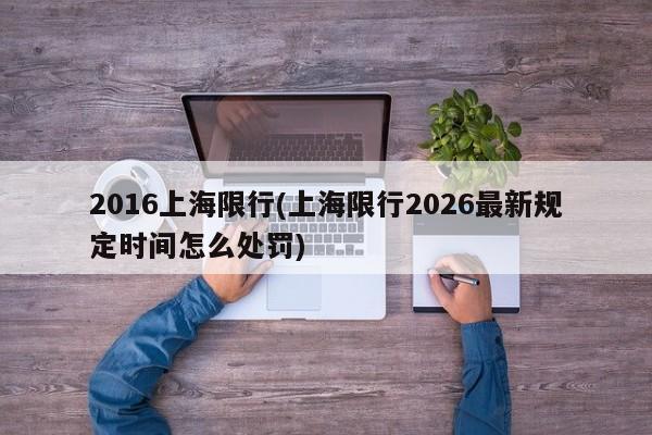 2016上海限行(上海限行2026最新规定时间怎么处罚)