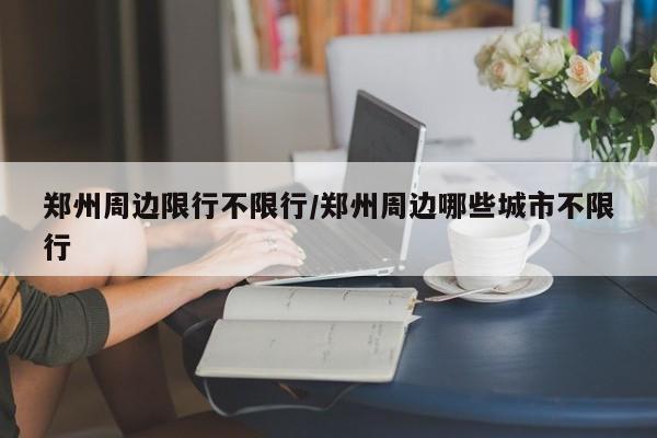郑州周边限行不限行/郑州周边哪些城市不限行