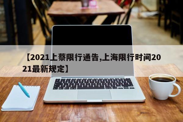 【2021上蔡限行通告,上海限行时间2021最新规定】