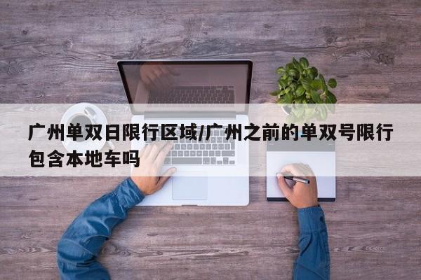 广州单双日限行区域/广州之前的单双号限行包含本地车吗
