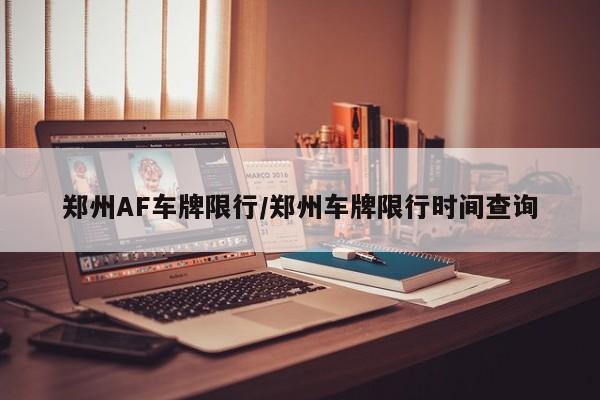 郑州AF车牌限行/郑州车牌限行时间查询