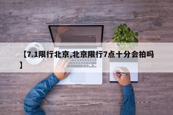 【7.1限行北京,北京限行7点十分会拍吗】