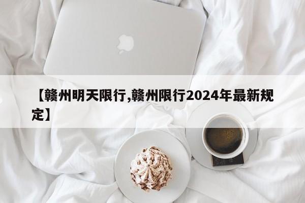 【赣州明天限行,赣州限行2024年最新规定】