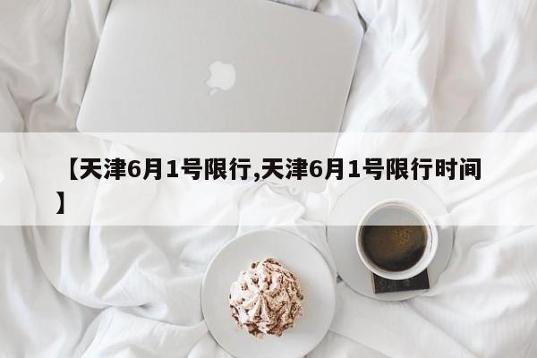 【天津6月1号限行,天津6月1号限行时间】