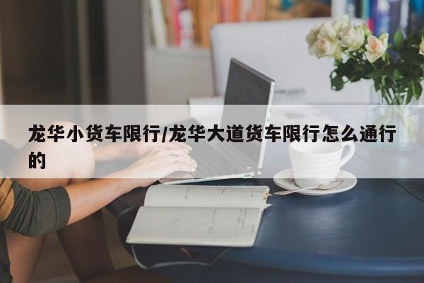 龙华小货车限行/龙华大道货车限行怎么通行的