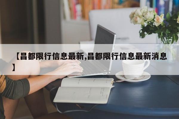 【昌都限行信息最新,昌都限行信息最新消息】