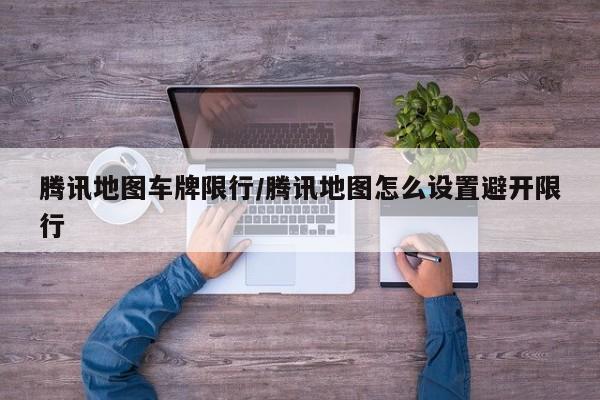 腾讯地图车牌限行/腾讯地图怎么设置避开限行