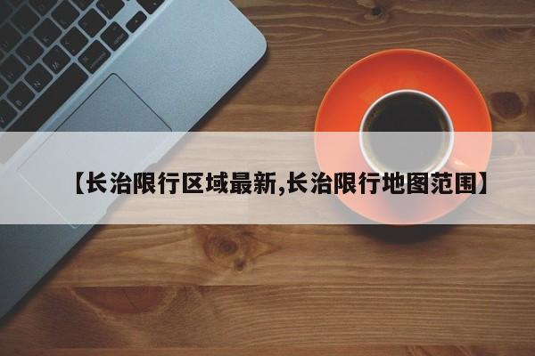 【长治限行区域最新,长治限行地图范围】