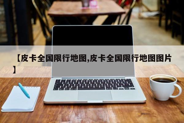 【皮卡全国限行地图,皮卡全国限行地图图片】