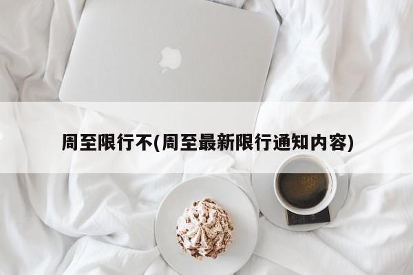 周至限行不(周至最新限行通知内容)