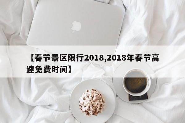 【春节景区限行2018,2018年春节高速免费时间】