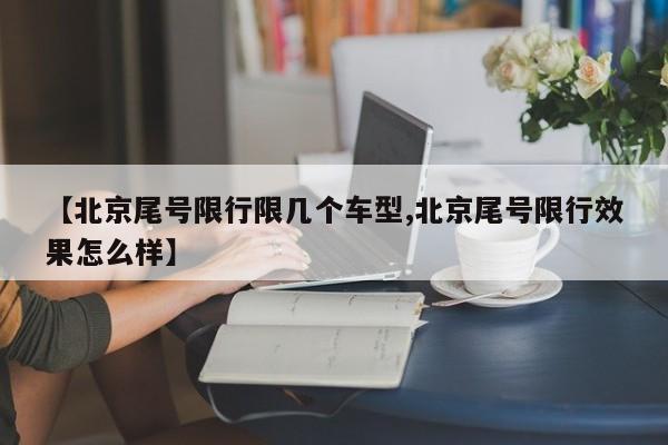 【北京尾号限行限几个车型,北京尾号限行效果怎么样】
