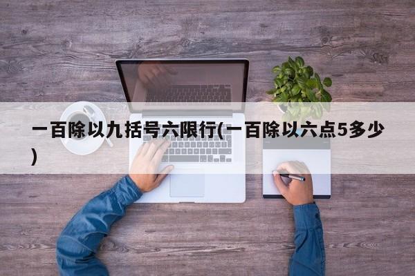一百除以九括号六限行(一百除以六点5多少)
