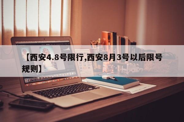 【西安4.8号限行,西安8月3号以后限号规则】
