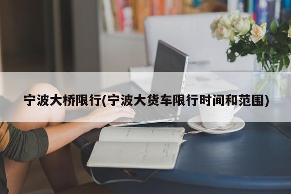 宁波大桥限行(宁波大货车限行时间和范围)