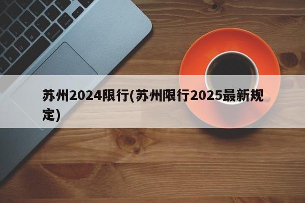 苏州2024限行(苏州限行2025最新规定)
