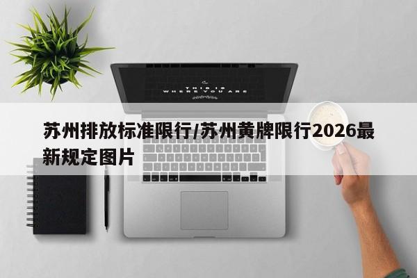 苏州排放标准限行/苏州黄牌限行2026最新规定图片