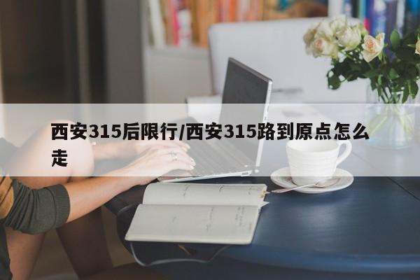 西安315后限行/西安315路到原点怎么走