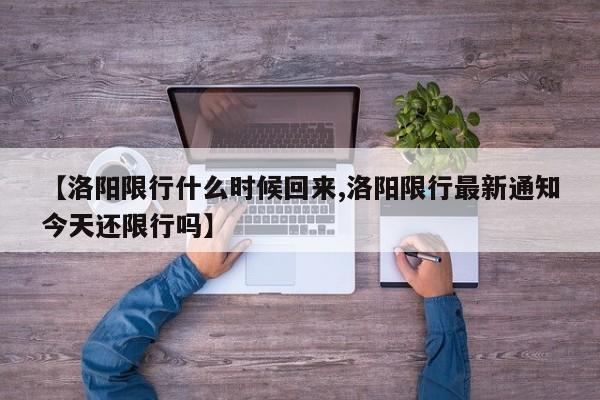 【洛阳限行什么时候回来,洛阳限行最新通知今天还限行吗】