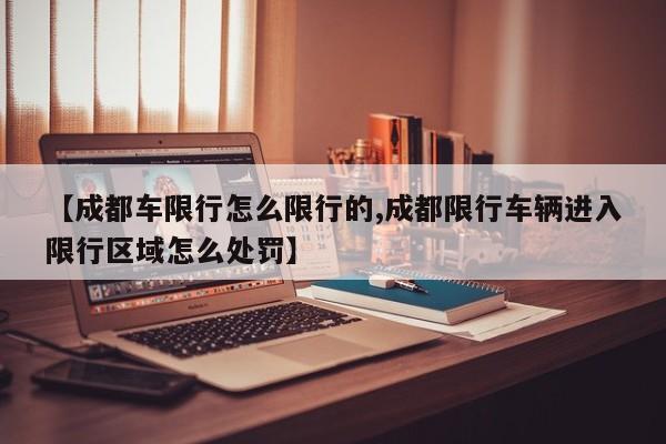 【成都车限行怎么限行的,成都限行车辆进入限行区域怎么处罚】